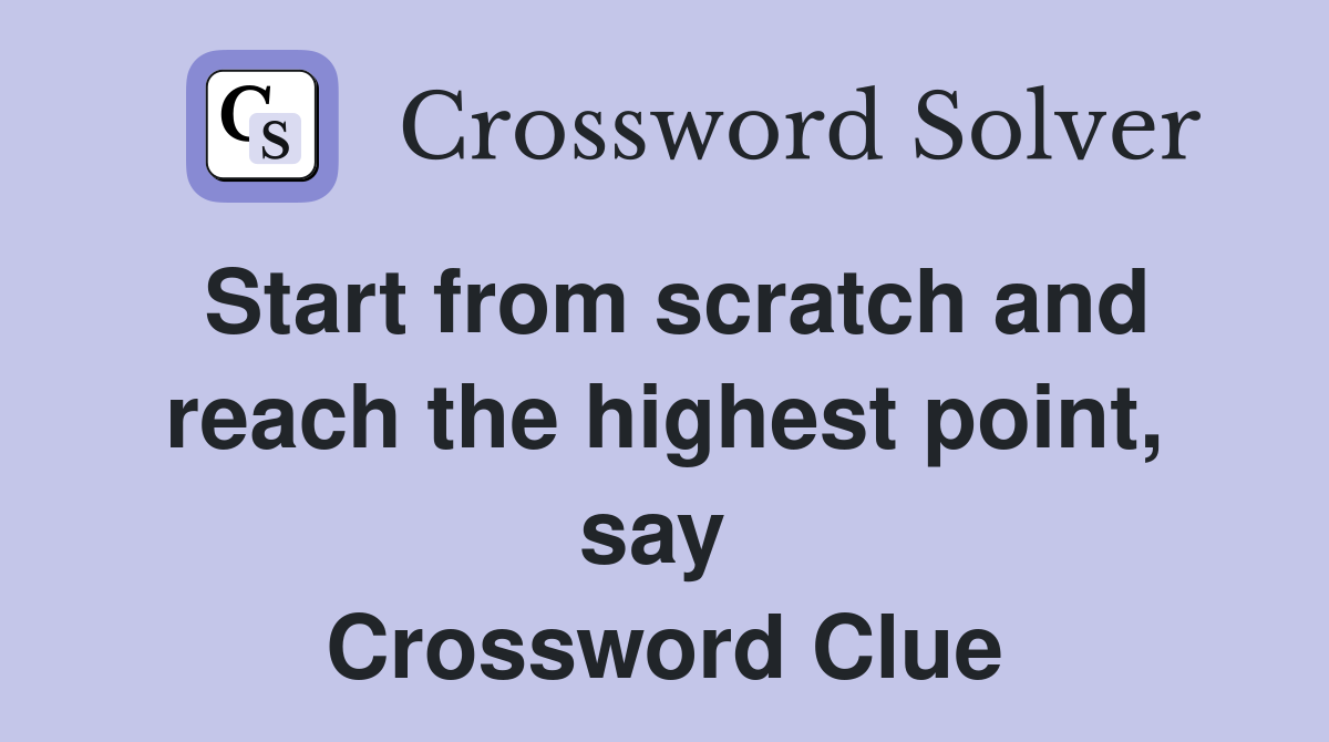 Start from scratch and reach the highest point, say  Crossword Clue