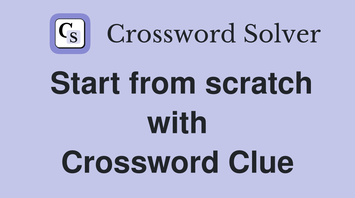 Start from scratch with Crossword Clue