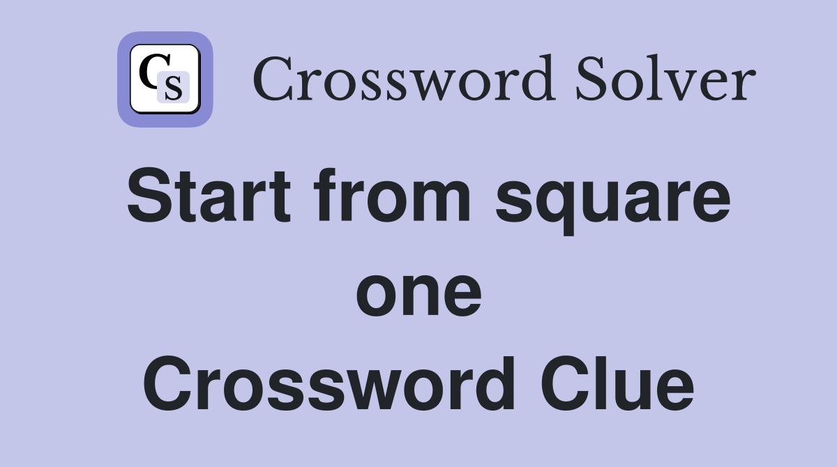 Start from square one Crossword Clue