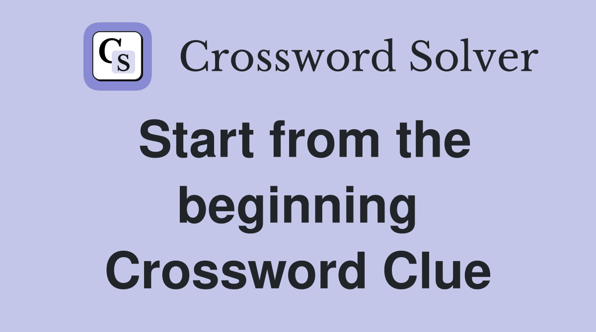 Start from the beginning Crossword Clue