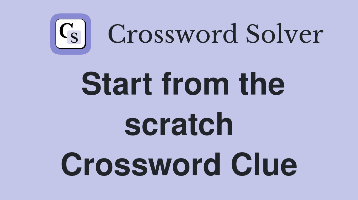 Start from the scratch Crossword Clue