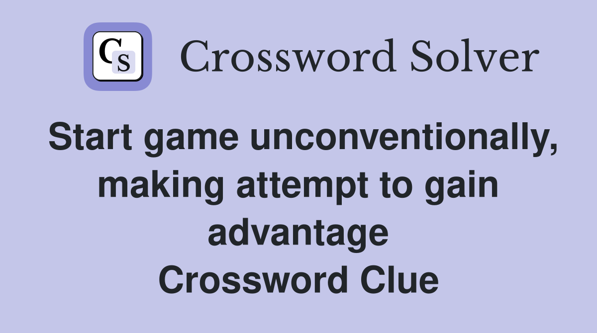 Start game unconventionally, making attempt to gain advantage Crossword Clue