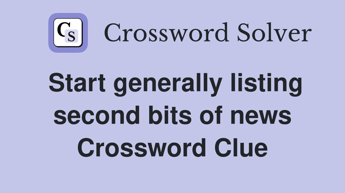 Start generally listing second bits of news Crossword Clue