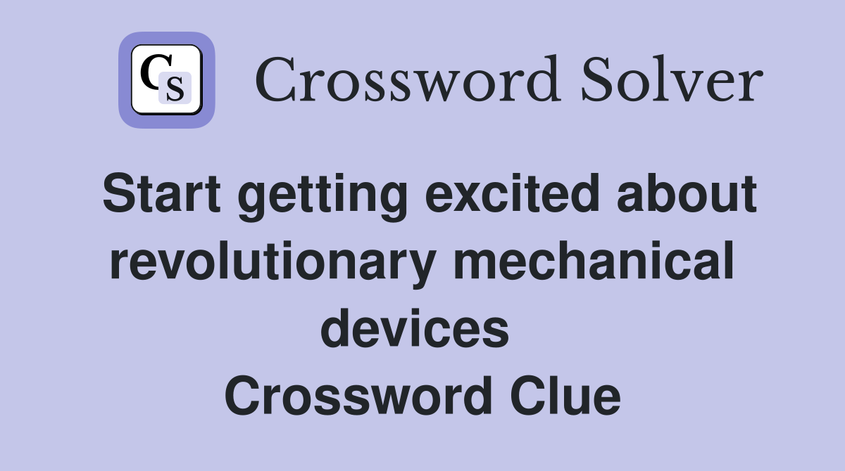 Start getting excited about revolutionary mechanical devices  Crossword Clue