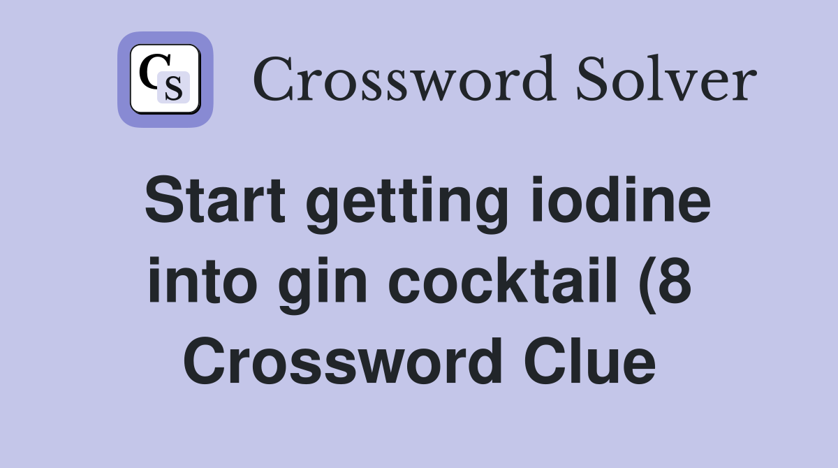 Start getting iodine into gin cocktail (8) Crossword Clue Answers Start getting iodine into gin cocktail (8) Crossword Clue Answers