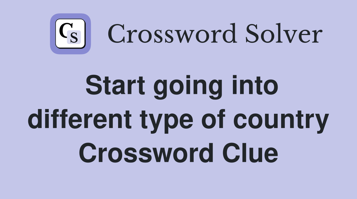 Start going into different type of country Crossword Clue