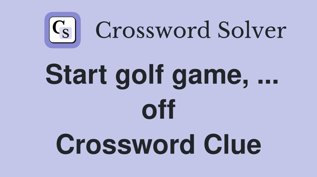 Start golf game, ... off Crossword Clue