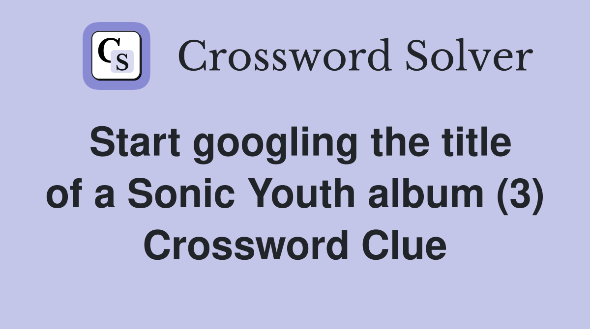 Start googling the title of a Sonic Youth album (3) Crossword Clue