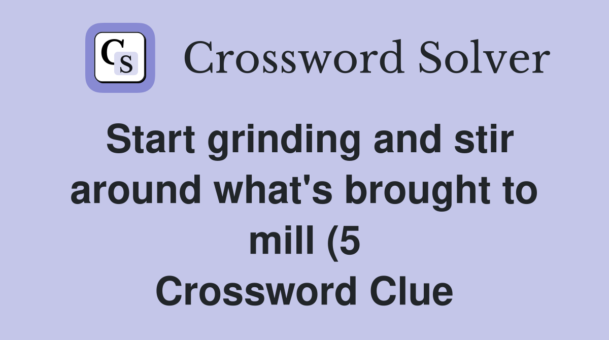 Start grinding and stir around what #39 s brought to mill (5) Crossword Start grinding and stir around what #39 s brought to mill (5) Crossword