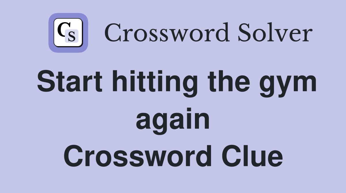 Start hitting the gym again Crossword Clue