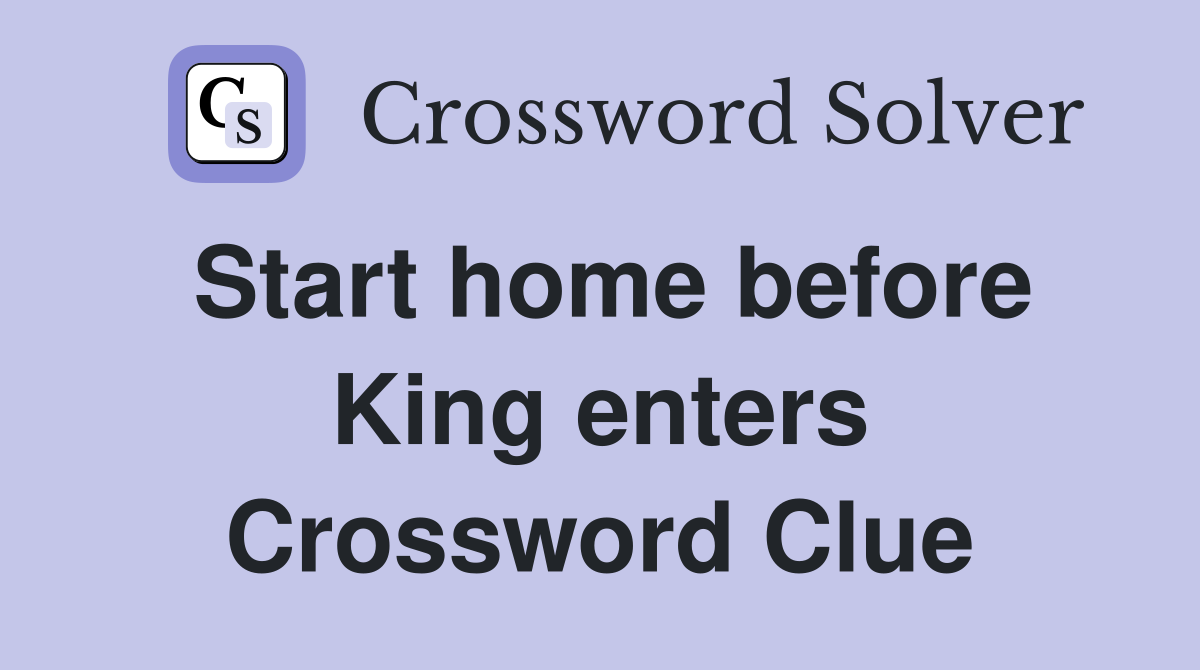Start home before King enters Crossword Clue