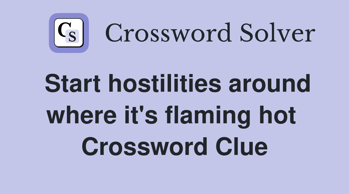 Start hostilities around where it's flaming hot  Crossword Clue