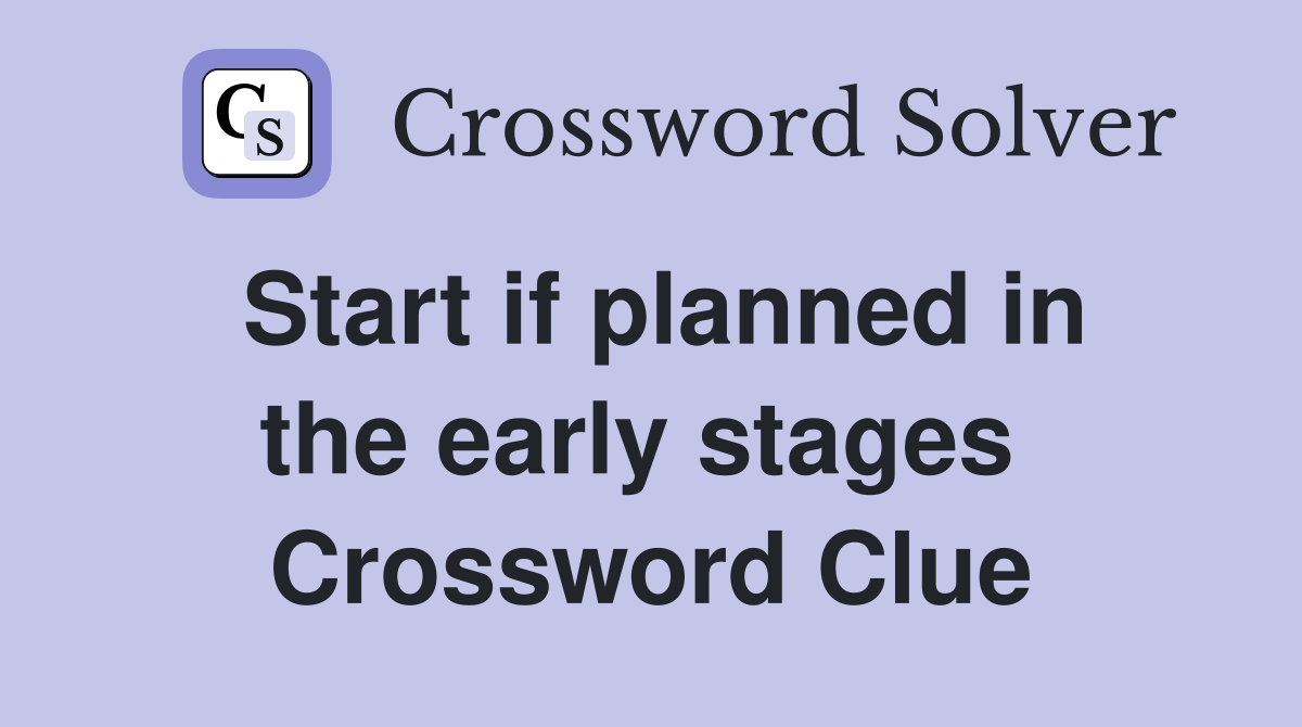 Start if planned in the early stages  Crossword Clue