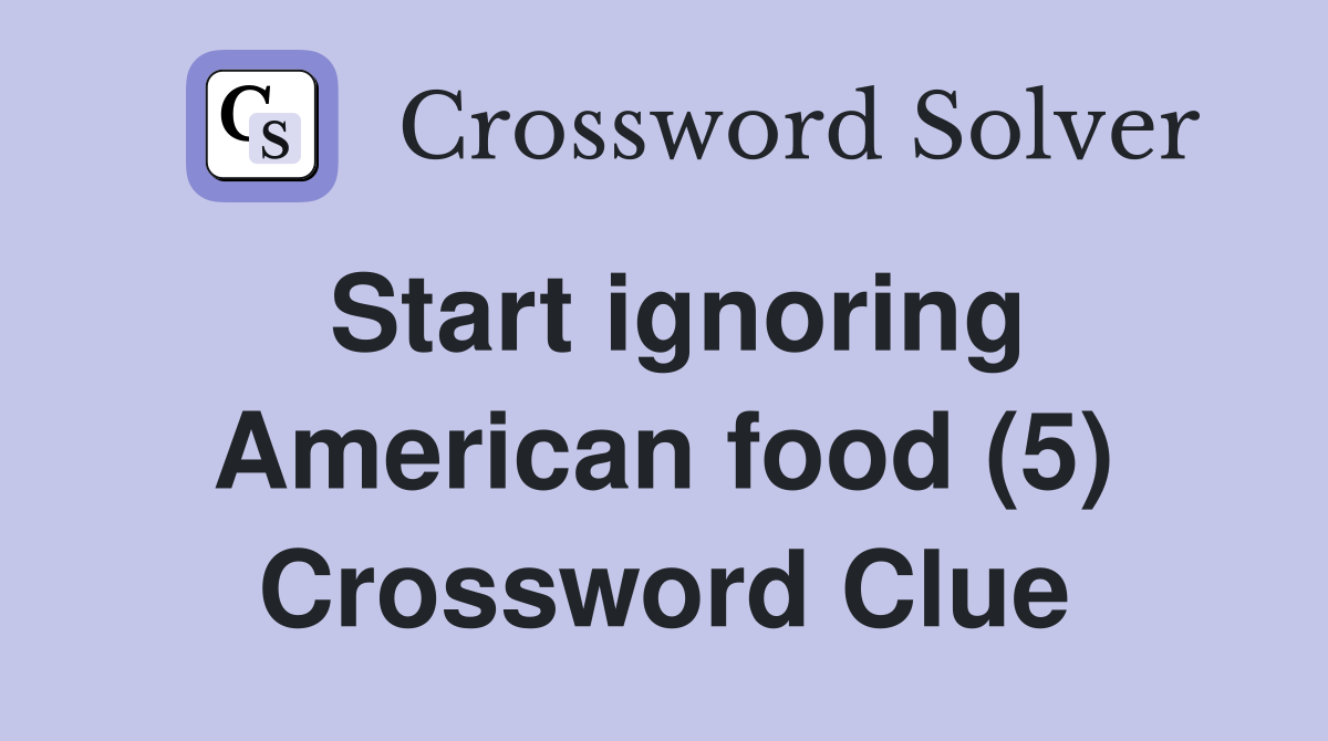 Start ignoring American food (5) Crossword Clue