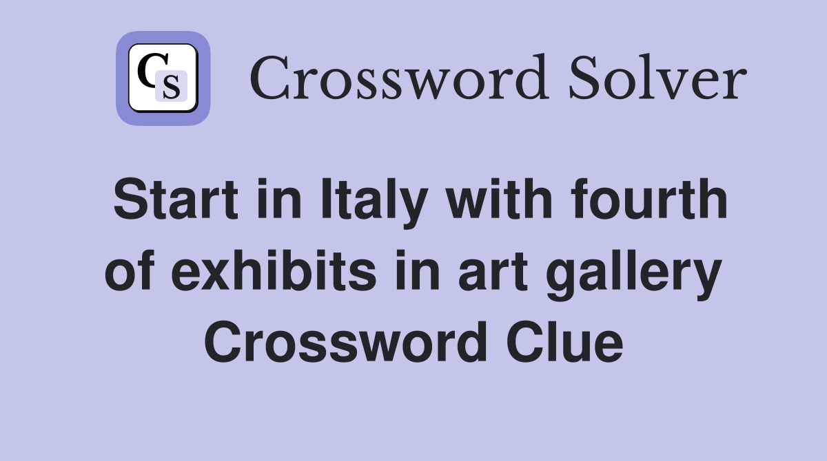 Start in Italy with fourth of exhibits in art gallery Crossword Clue