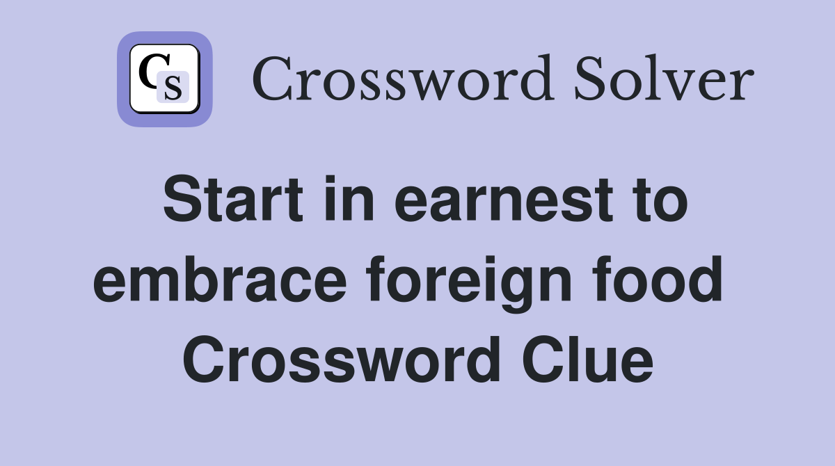Start in earnest to embrace foreign food  Crossword Clue