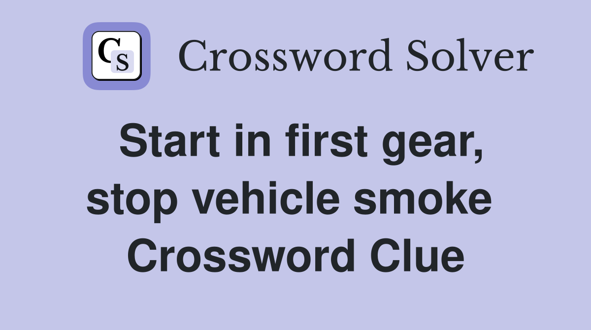 Start in first gear, stop vehicle smoke  Crossword Clue