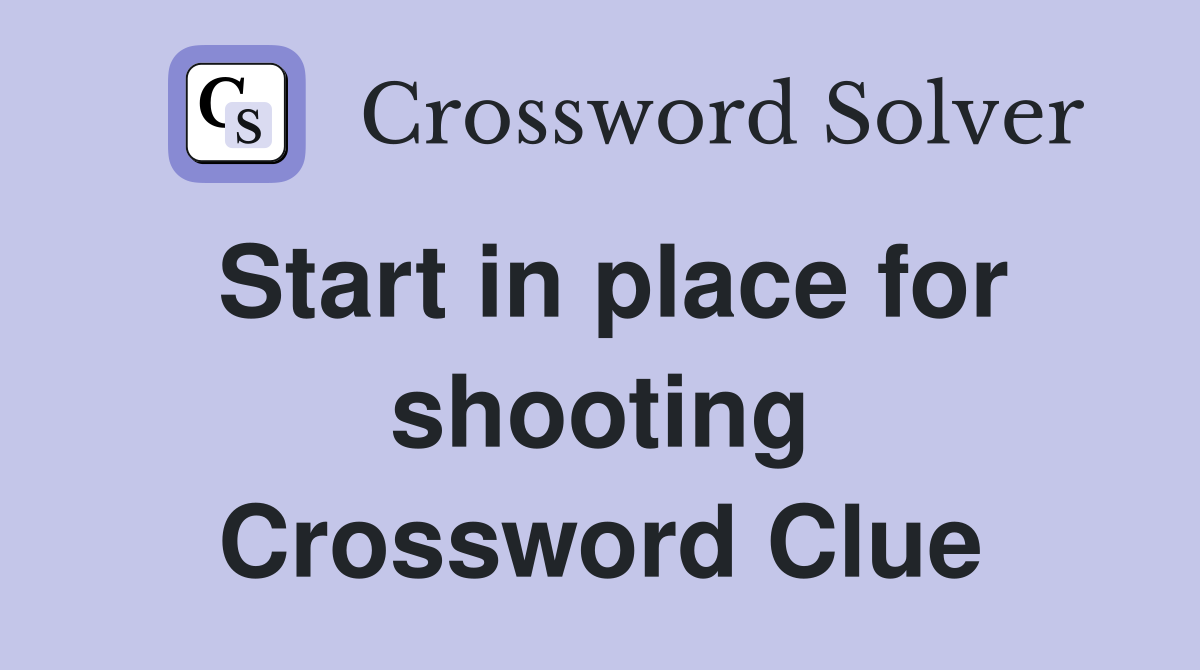 Start in place for shooting Crossword Clue