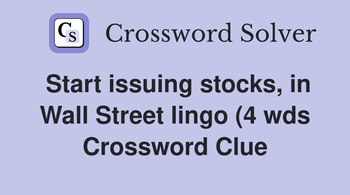 Start issuing stocks in Wall Street lingo (4 wds) Crossword Clue Start issuing stocks in Wall Street lingo (4 wds) Crossword Clue