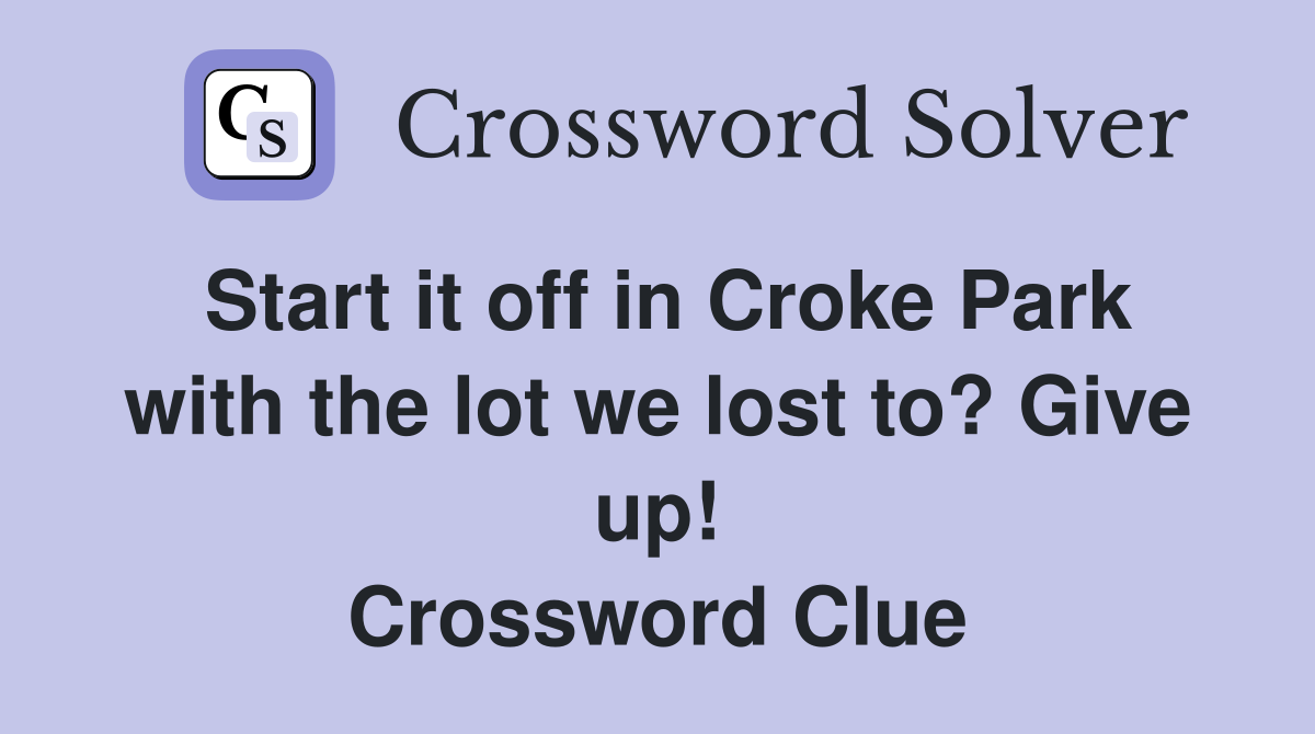 Start it off in Croke Park with the lot we lost to? Give up! Crossword Clue