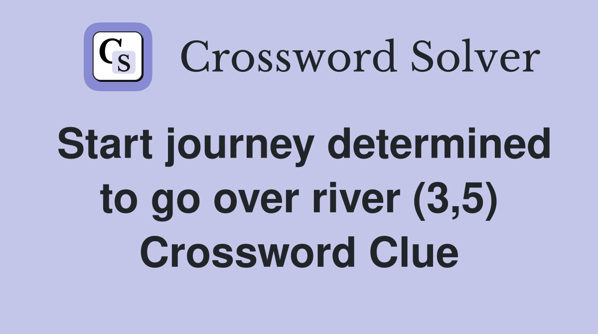 Start journey determined to go over river (3,5) Crossword Clue