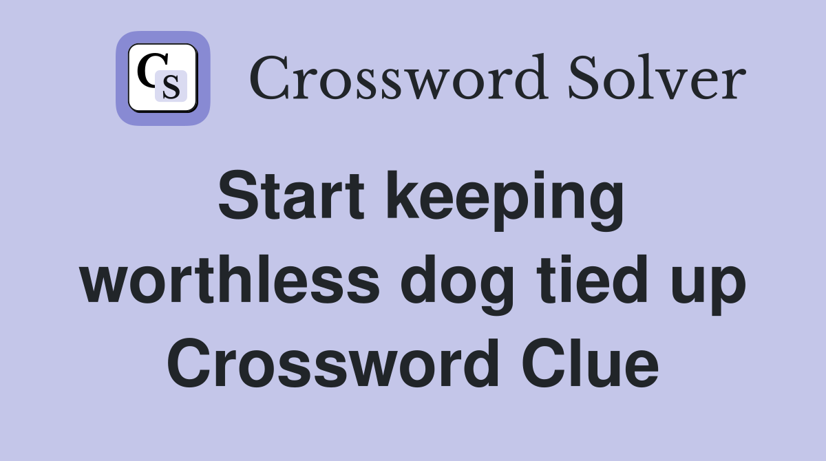 Start keeping worthless dog tied up Crossword Clue