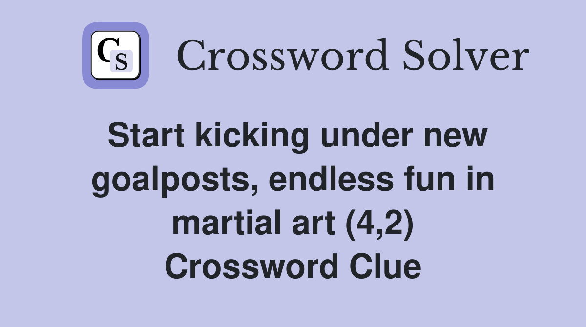 Start kicking under new goalposts, endless fun in martial art (4,2) Crossword Clue