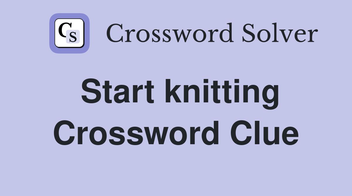 Start knitting Crossword Clue