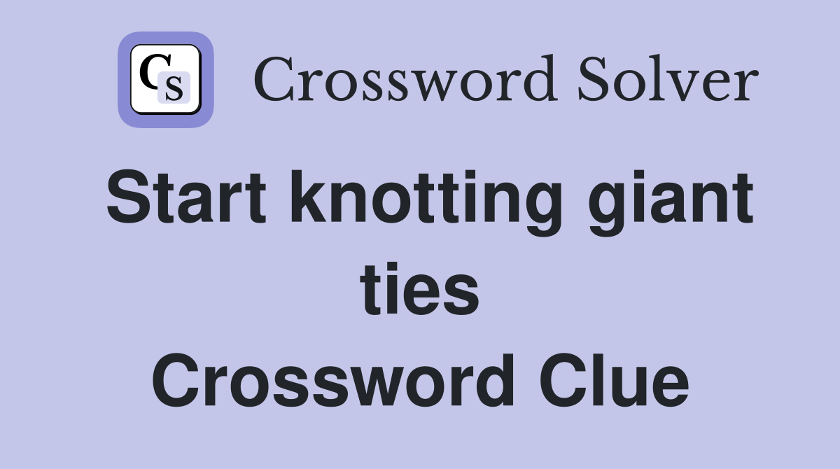 Start knotting giant ties Crossword Clue