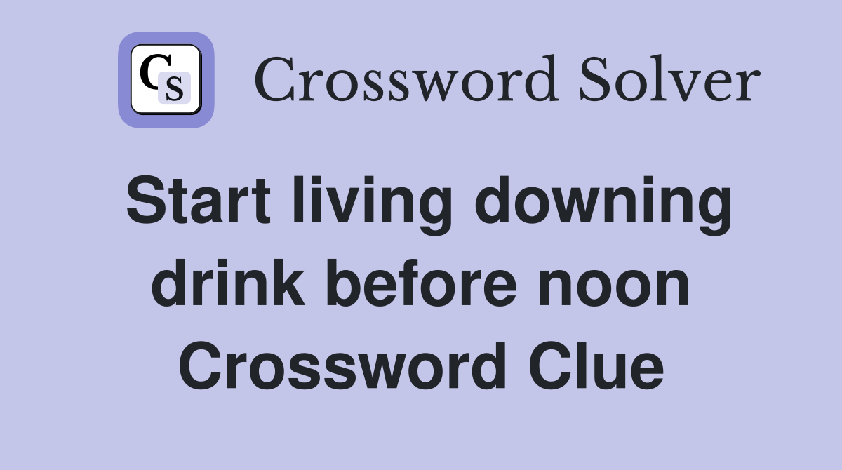 Start living downing drink before noon Crossword Clue