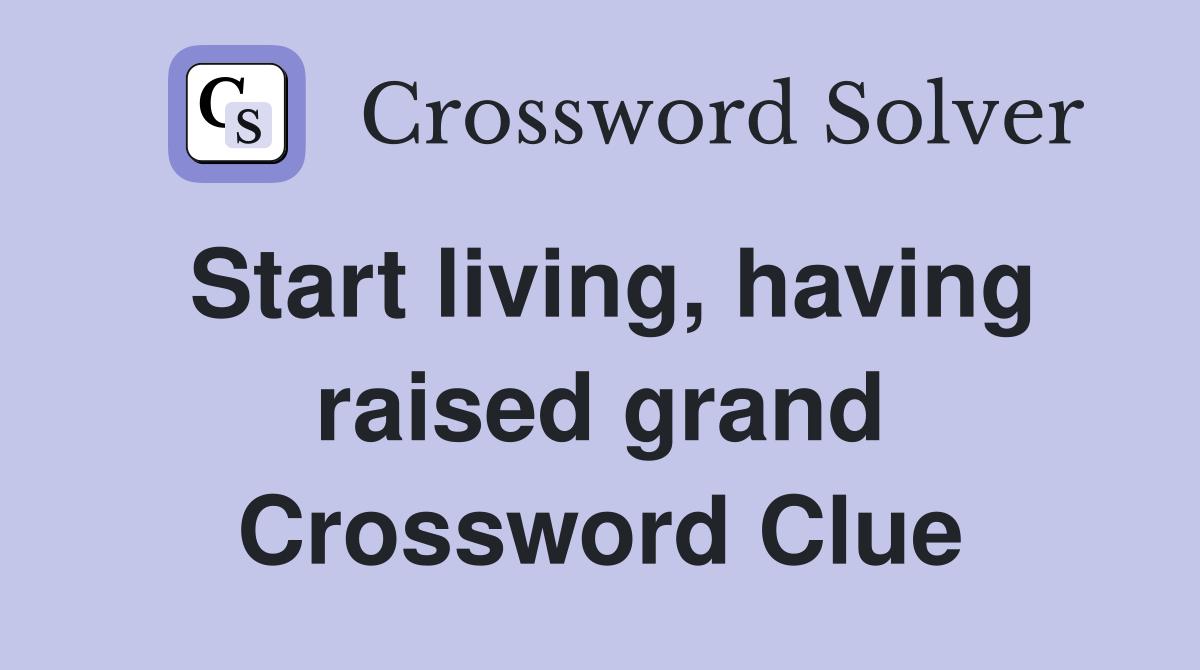 Start living, having raised grand Crossword Clue