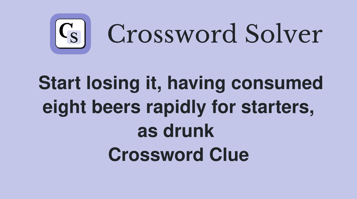 Start losing it, having consumed eight beers rapidly for starters, as drunk  Crossword Clue