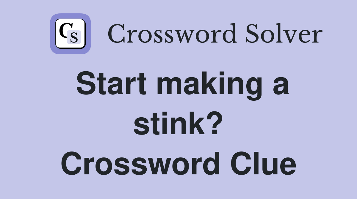 Start making a stink? Crossword Clue