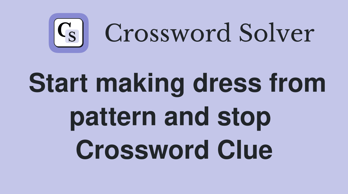 Start making dress from pattern and stop  Crossword Clue