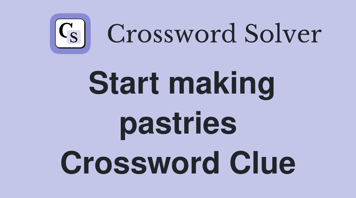 Start making pastries Crossword Clue