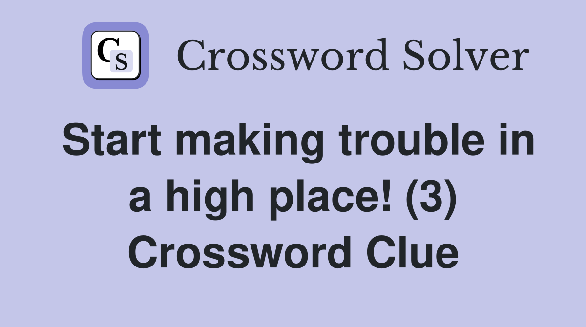 Start making trouble in a high place! (3) Crossword Clue