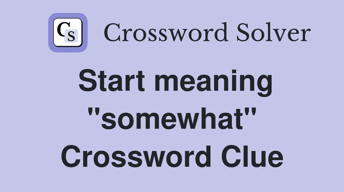 Start meaning "somewhat" Crossword Clue