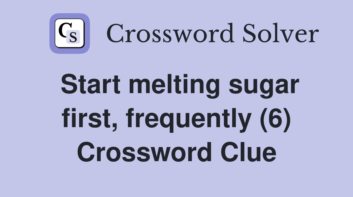 Start melting sugar first, frequently (6) Crossword Clue
