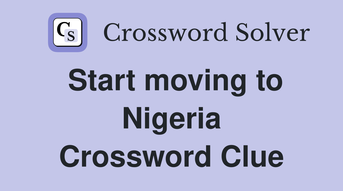 Start moving to Nigeria Crossword Clue