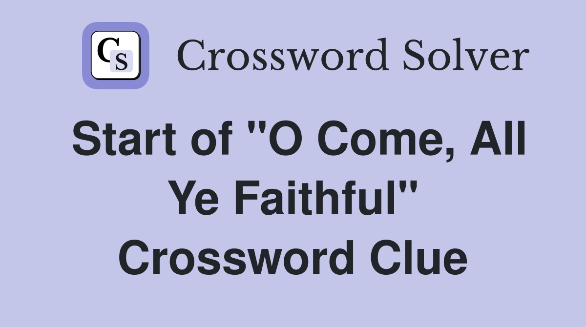Start of "O Come, All Ye Faithful" Crossword Clue
