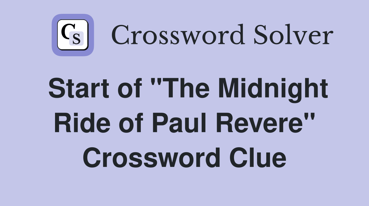 Start of "The Midnight Ride of Paul Revere" Crossword Clue