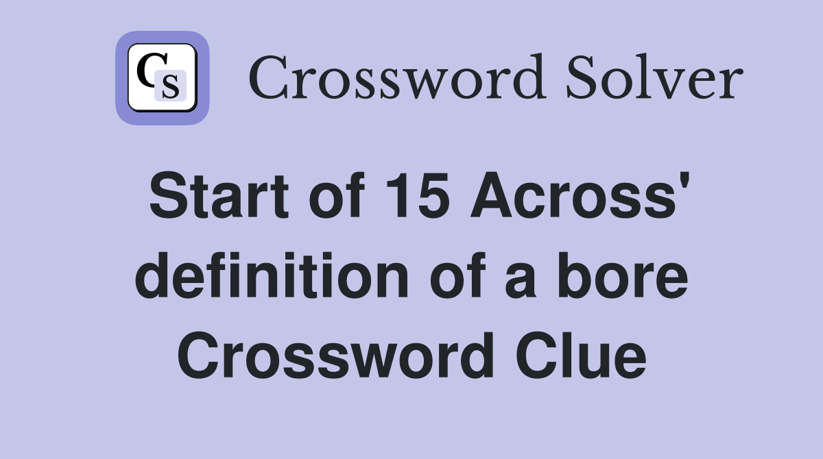 Start of 15 Across' definition of a bore Crossword Clue