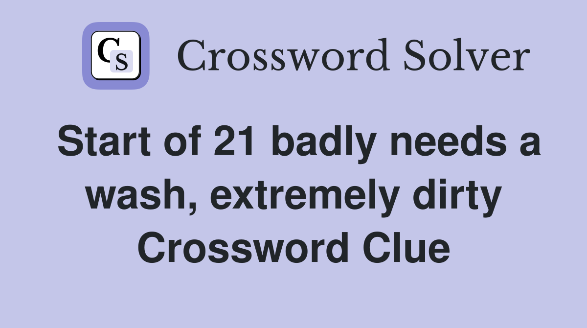 Start of 21 badly needs a wash, extremely dirty Crossword Clue