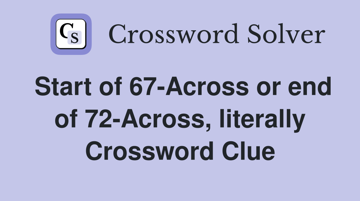 Start of 67-Across or end of 72-Across, literally Crossword Clue