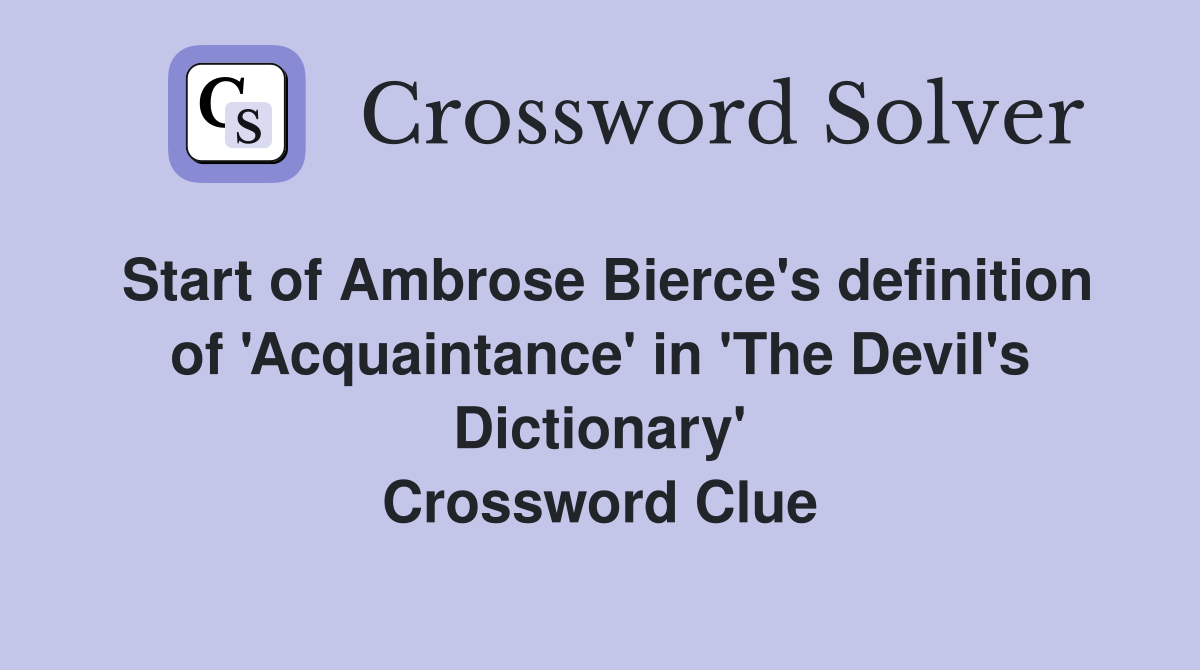 Start of Ambrose Bierce's definition of 'Acquaintance' in 'The Devil's Dictionary' Crossword Clue