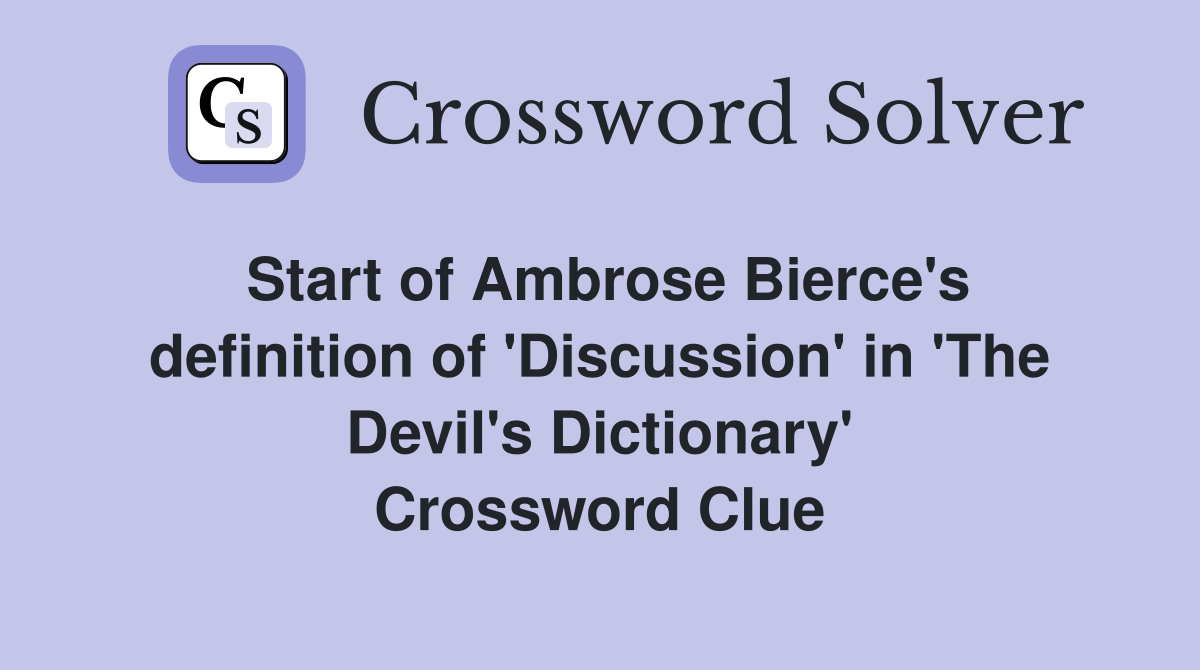 Start of Ambrose Bierce's definition of 'Discussion' in 'The Devil's Dictionary' Crossword Clue