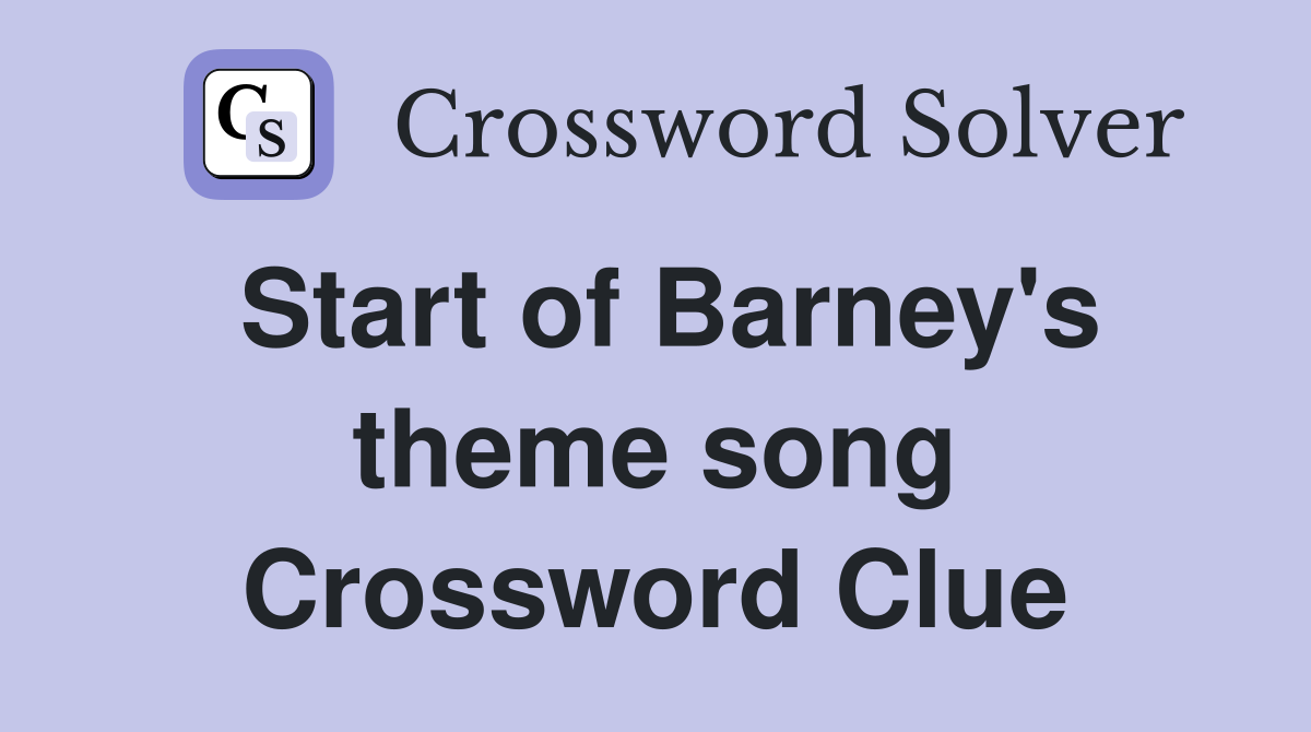 Start of Barney's theme song Crossword Clue