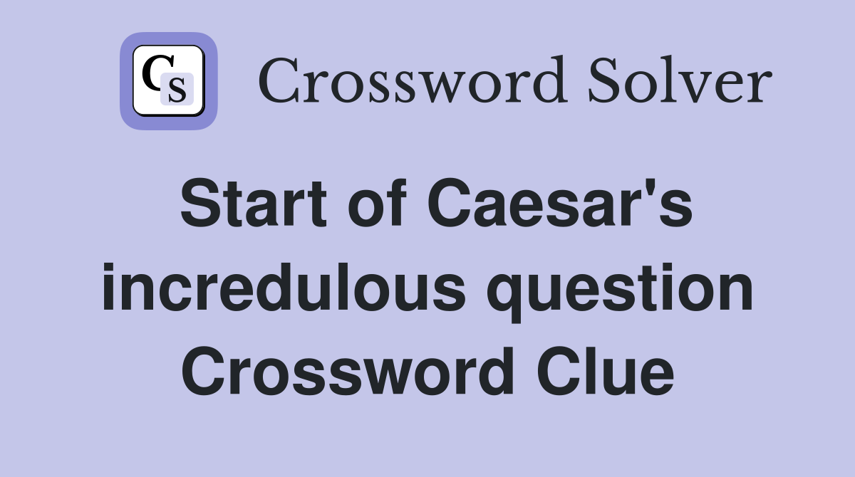 Start of Caesar's incredulous question Crossword Clue