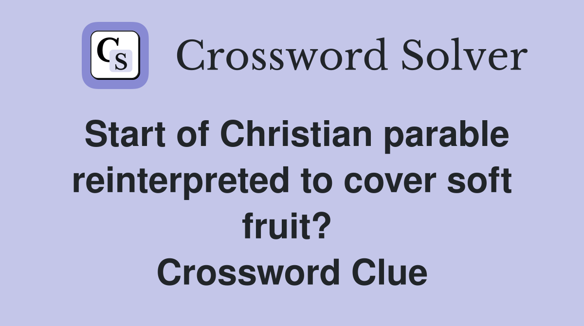 Start of Christian parable reinterpreted to cover soft fruit?  Crossword Clue