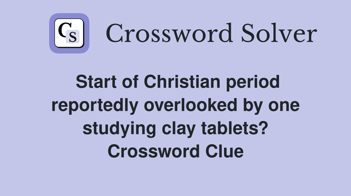 Start of Christian period reportedly overlooked by one studying clay tablets? Crossword Clue